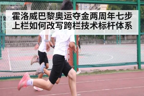 霍洛威巴黎奥运夺金两周年七步上栏如何改写跨栏技术标杆体系 | jiuyouhui
