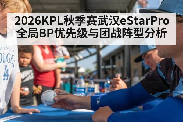 2026KPL秋季赛武汉eStarPro全局BP优先级与团战阵型分析