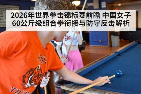 2026年世界拳击锦标赛前瞻 中国女子60公斤级组合拳衔接与防守反击解析