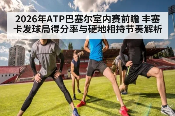 2026年ATP巴塞尔室内赛前瞻 丰塞卡发球局得分率与硬地相持节奏解析