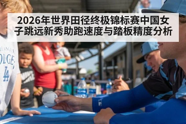 2026年世界田径终极锦标赛中国女子跳远新秀助跑速度与踏板精度分析